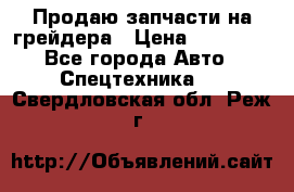 Продаю запчасти на грейдера › Цена ­ 10 000 - Все города Авто » Спецтехника   . Свердловская обл.,Реж г.